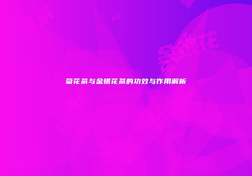 菊花茶与金银花茶的功效与作用解析