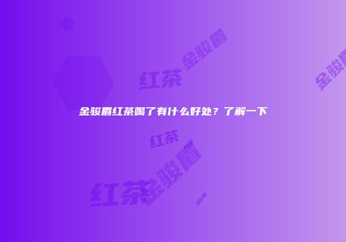 金骏眉红茶喝了有什么好处？了解一下