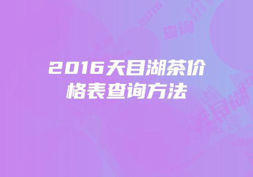 2016天目湖茶价格表查询方法
