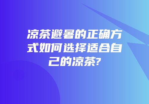 凉茶避暑的正确方式如何选择适合自己的凉茶?