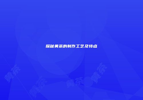 探秘黄茶的制作工艺及特点