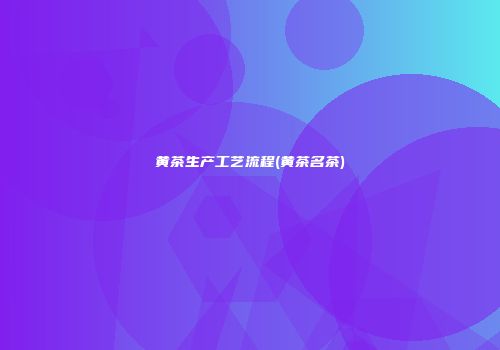 黄茶生产工艺流程(黄茶名茶)