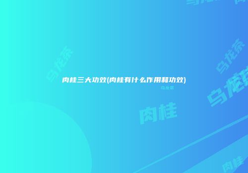 肉桂三大功效(肉桂有什么作用和功效)