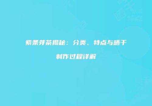 紫条芽茶揭秘：分类、特点与晒干制作过程详解