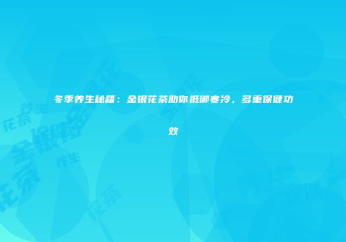 冬季养生秘籍：金银花茶助你抵御寒冷，多重保健功效