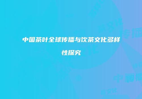 中国茶叶全球传播与饮茶文化多样性探究
