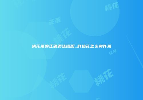 桃花茶的正确喝法搭配_鲜桃花怎么制作茶