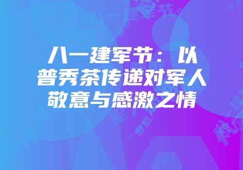 八一建军节：以普秀茶传递对军人敬意与感激之情