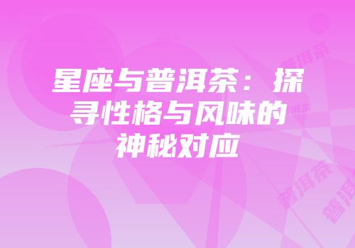 星座与普洱茶：探寻性格与风味的神秘对应