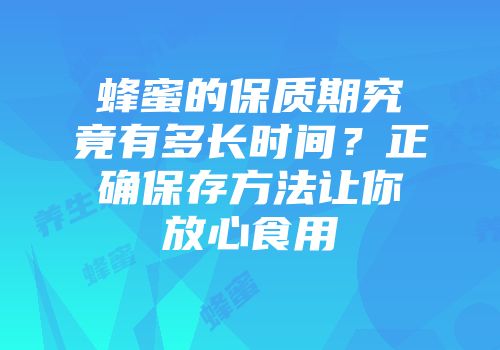 蜂蜜的保质期究竟有多长时间？正确保存方法让你放心食用