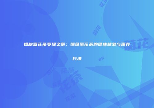 揭秘菊花茶变绿之谜：绿色菊花茶的健康益处与保存方法