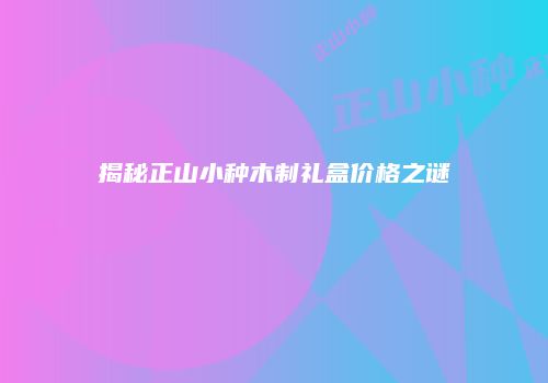 揭秘正山小种木制礼盒价格之谜