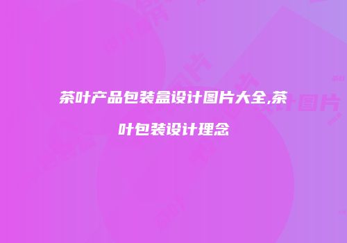 茶叶产品包装盒设计图片大全,茶叶包装设计理念