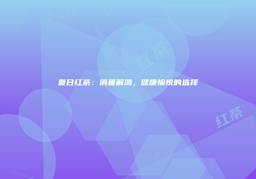 夏日红茶：消暑解渴，健康愉悦的选择