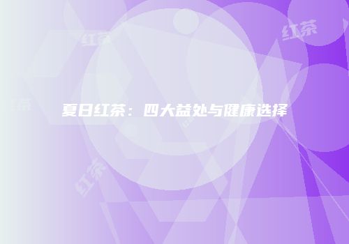 夏日红茶：四大益处与健康选择