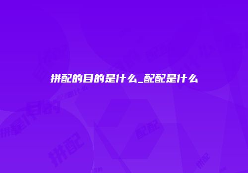 拼配的目的是什么_配配是什么