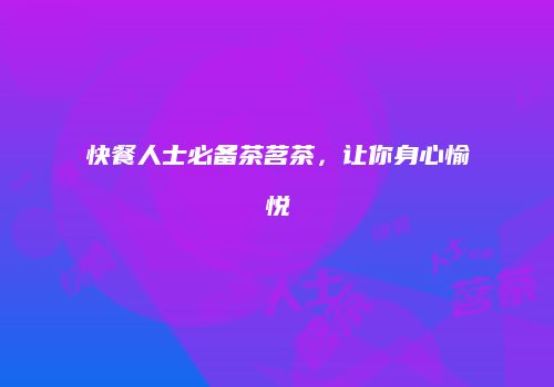 快餐人士必备茶茗茶，让你身心愉悦