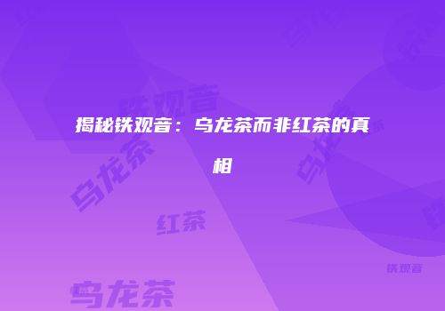揭秘铁观音：乌龙茶而非红茶的真相