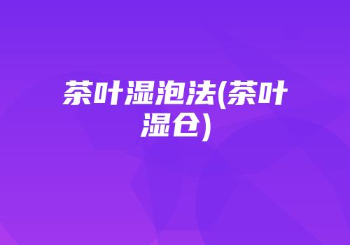茶叶湿泡法(茶叶湿仓)