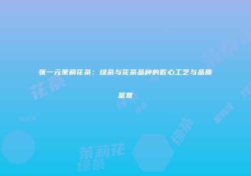 张一元茉莉花茶：绿茶与花茶品种的匠心工艺与品质鉴赏