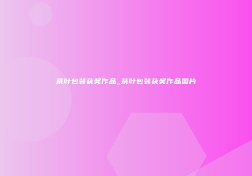 茶叶包装获奖作品_茶叶包装获奖作品图片