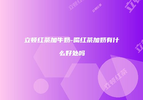 立顿红茶加牛奶-喝红茶加奶有什么好处吗