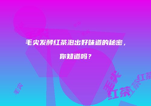 毛尖发酵红茶泡出好味道的秘密，你知道吗？