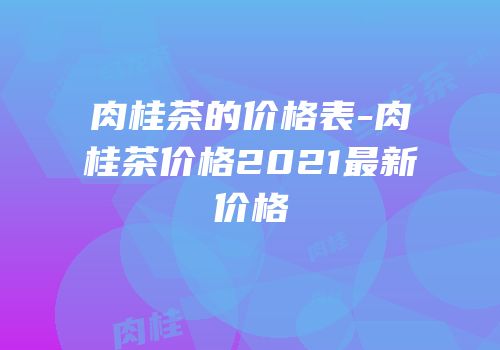 肉桂茶的价格表-肉桂茶价格2021最新价格