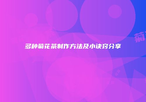 多种菊花茶制作方法及小诀窍分享