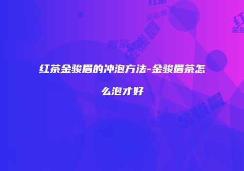 红茶金骏眉的冲泡方法-金骏眉茶怎么泡才好