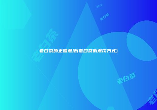 老白茶的正确煮法(老白茶的煮饮方式)