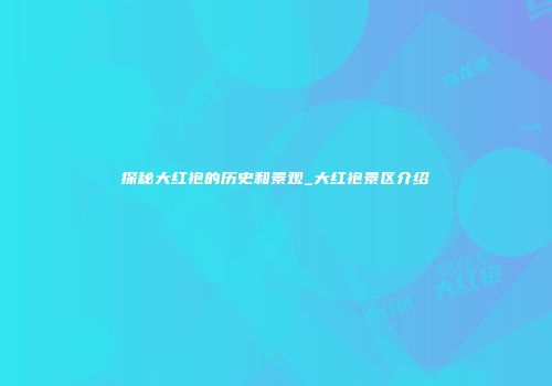 探秘大红袍的历史和景观_大红袍景区介绍