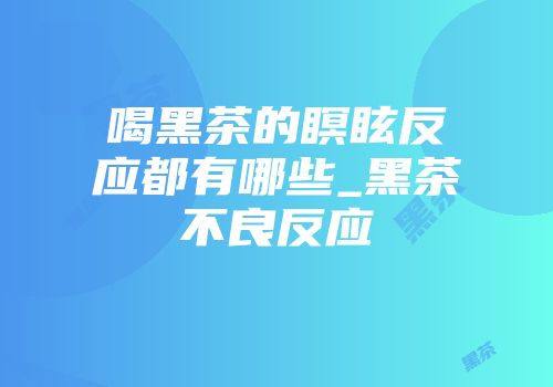 喝黑茶的瞑眩反应都有哪些_黑茶不良反应
