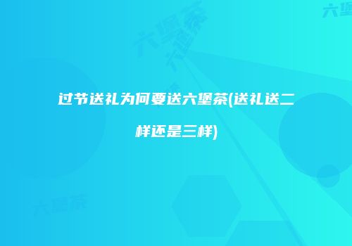 过节送礼为何要送六堡茶(送礼送二样还是三样)