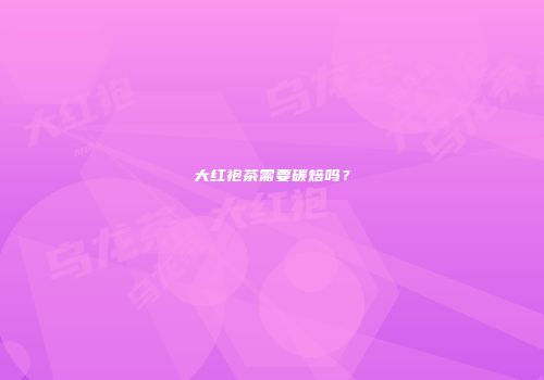 大红袍茶需要碳焙吗？