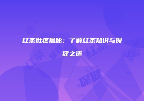 红茶肚疼揭秘：了解红茶知识与保健之道