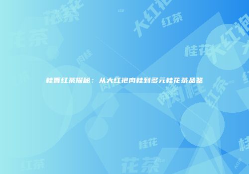 桂香红茶探秘：从大红袍肉桂到多元桂花茶品鉴