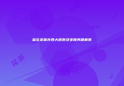 菊花茶保存四大原则及变质问题解答
