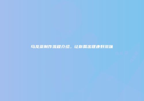 乌龙茶制作流程介绍，让你喝出健康好滋味