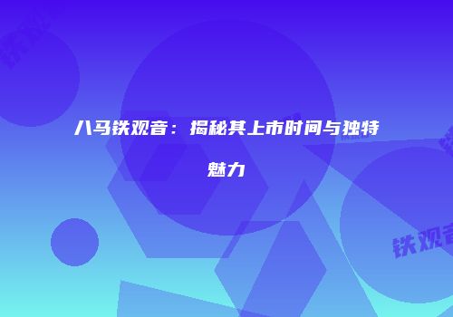 八马铁观音：揭秘其上市时间与独特魅力