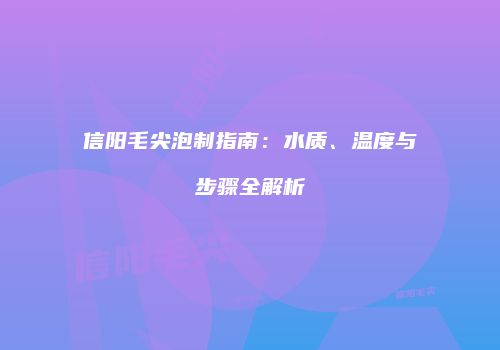 信阳毛尖泡制指南：水质、温度与步骤全解析
