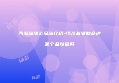 西湖牌绿茶品牌介绍-绿茶有哪些品种哪个品牌最好