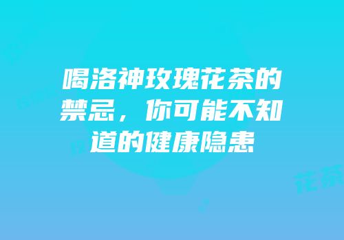 喝洛神玫瑰花茶的禁忌，你可能不知道的健康隐患