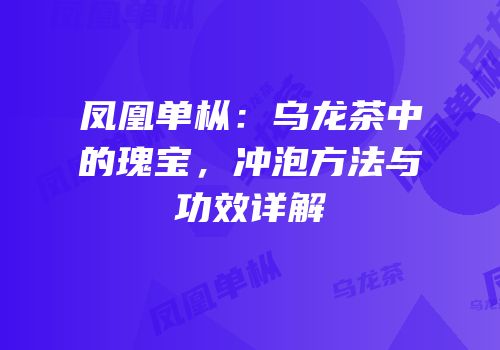 凤凰单枞：乌龙茶中的瑰宝，冲泡方法与功效详解
