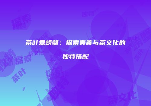 茶叶煮螃蟹：探索美食与茶文化的独特搭配