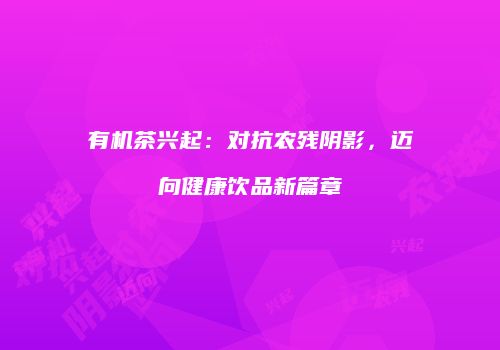 有机茶兴起：对抗农残阴影，迈向健康饮品新篇章