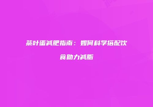 茶叶蛋减肥指南：如何科学搭配饮食助力减脂