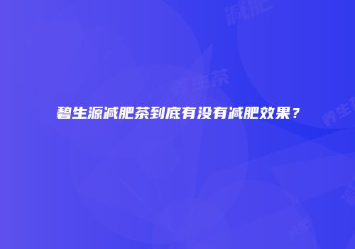 碧生源减肥茶到底有没有减肥效果？