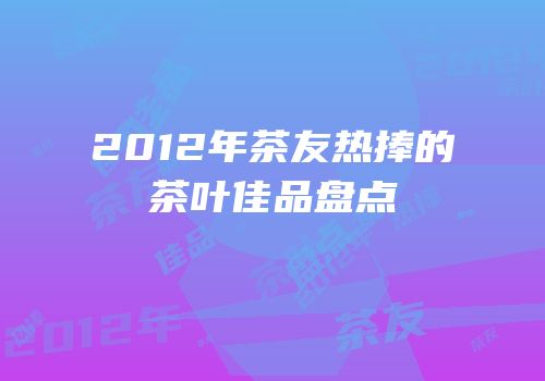 2012年茶友热捧的茶叶佳品盘点
