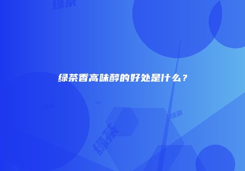 绿茶香高味醇的好处是什么？